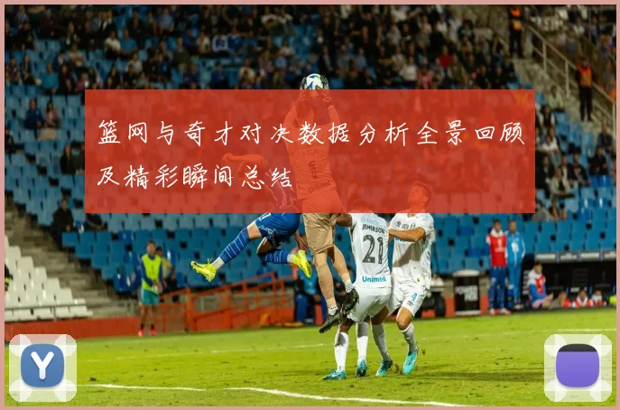 篮网与奇才对决数据分析全景回顾及精彩瞬间总结
