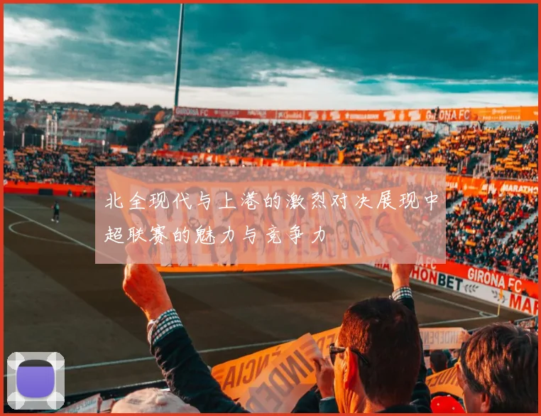 北全现代与上港的激烈对决展现中超联赛的魅力与竞争力