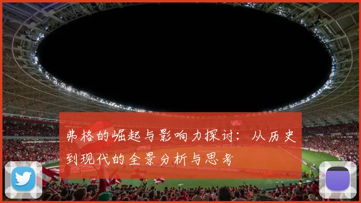 弗格的崛起与影响力探讨：从历史到现代的全景分析与思考
