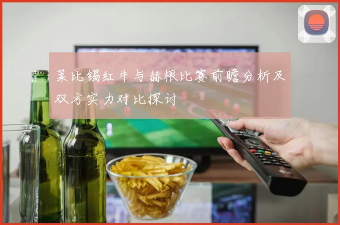 莱比锡红牛与赫根比赛前瞻分析及双方实力对比探讨