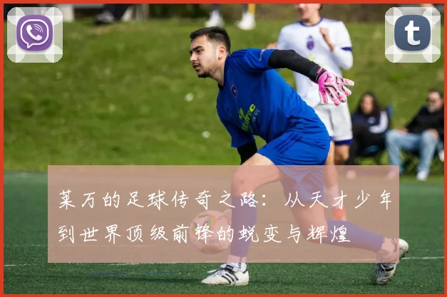 莱万的足球传奇之路：从天才少年到世界顶级前锋的蜕变与辉煌