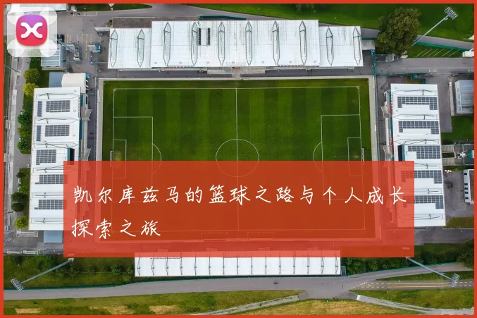 凯尔库兹马的篮球之路与个人成长探索之旅