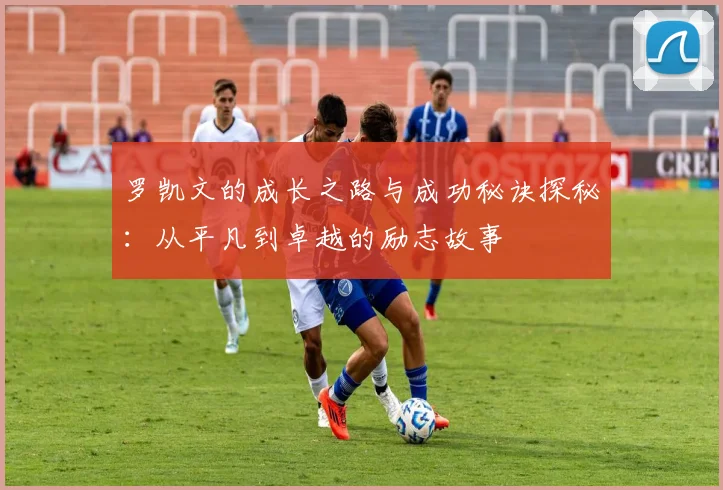 罗凯文的成长之路与成功秘诀探秘：从平凡到卓越的励志故事