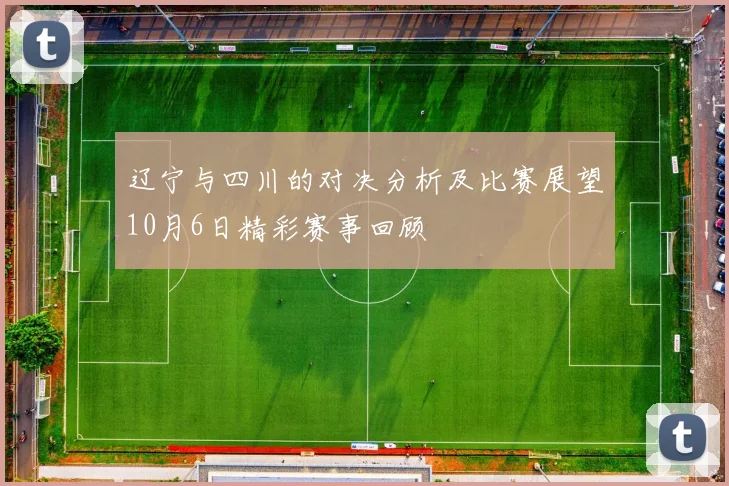 辽宁与四川的对决分析及比赛展望10月6日精彩赛事回顾