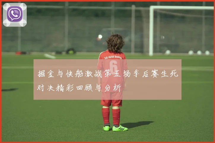掘金与快船激战第五场季后赛生死对决精彩回顾与分析
