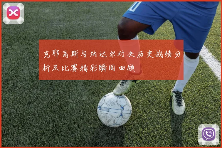 克耶高斯与纳达尔对决历史战绩分析及比赛精彩瞬间回顾