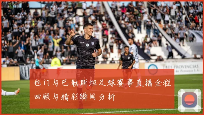 也门与巴勒斯坦足球赛事直播全程回顾与精彩瞬间分析