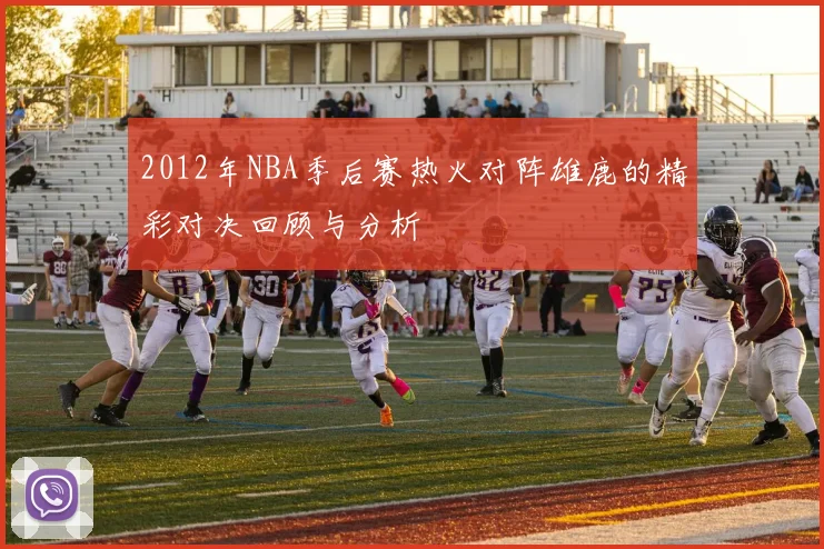 2012年NBA季后赛热火对阵雄鹿的精彩对决回顾与分析