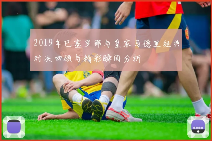 2019年巴塞罗那与皇家马德里经典对决回顾与精彩瞬间分析
