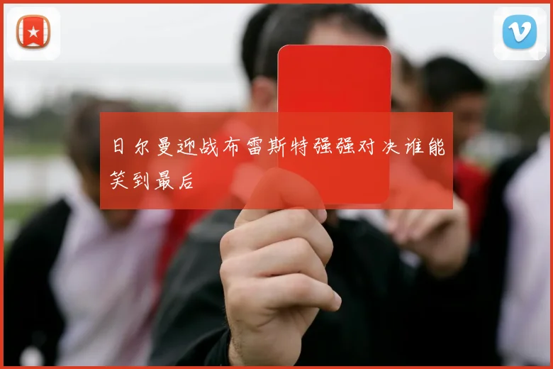 日尔曼迎战布雷斯特强强对决谁能笑到最后