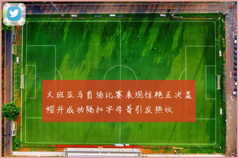 文班亚马首场比赛表现惊艳五次盖帽并成功隔扣字母哥引发热议