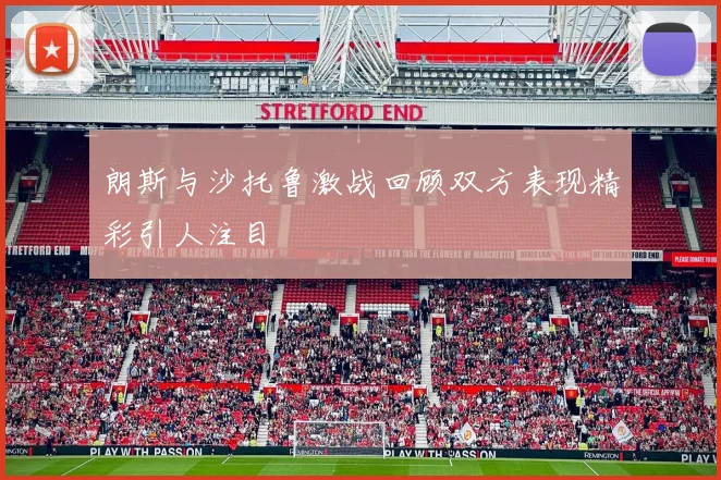 朗斯与沙托鲁激战回顾双方表现精彩引人注目