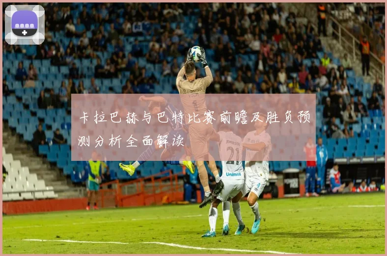 卡拉巴赫与巴特比赛前瞻及胜负预测分析全面解读