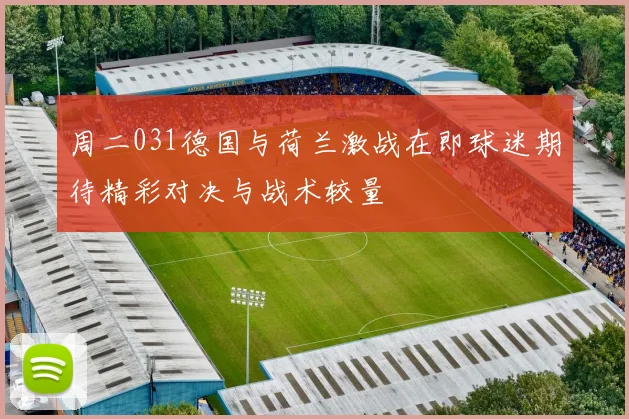 周二031德国与荷兰激战在即球迷期待精彩对决与战术较量