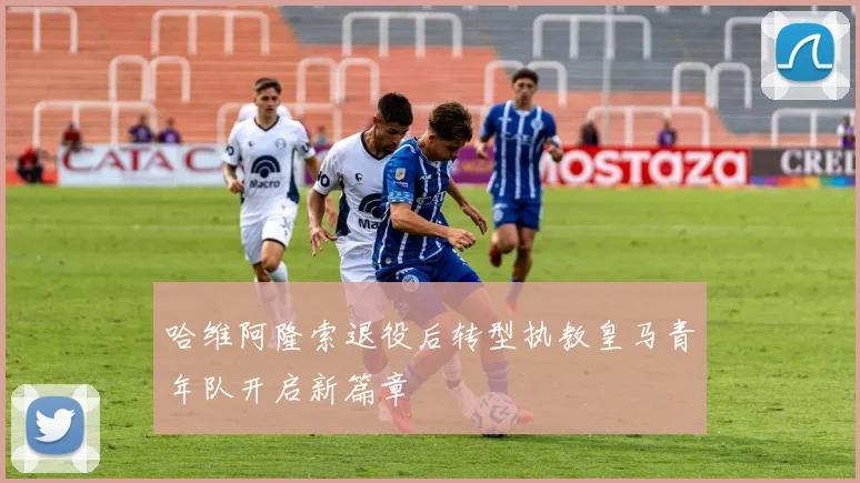 哈维阿隆索退役后转型执教皇马青年队开启新篇章