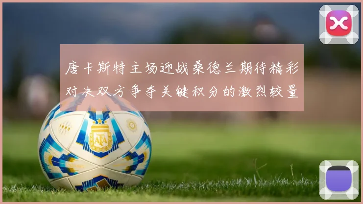唐卡斯特主场迎战桑德兰期待精彩对决双方争夺关键积分的激烈较量