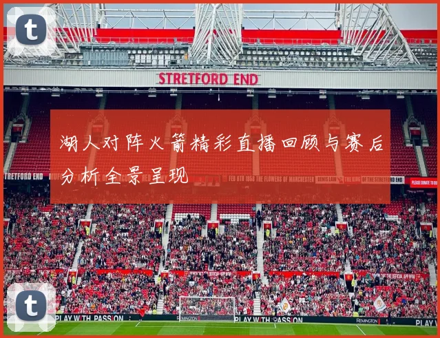 湖人对阵火箭精彩直播回顾与赛后分析全景呈现