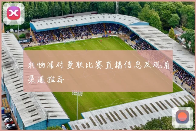 利物浦对曼联比赛直播信息及观看渠道推荐
