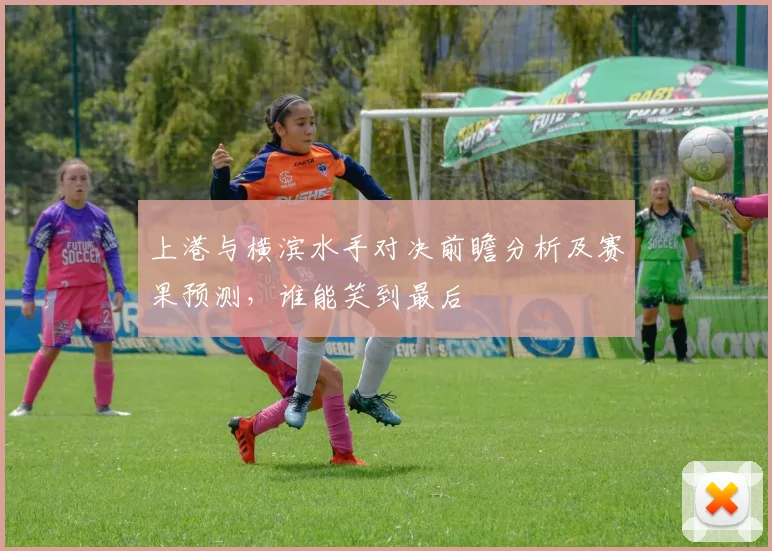 上港与横滨水手对决前瞻分析及赛果预测，谁能笑到最后