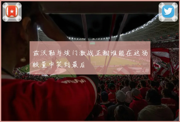兹沃勒与埃门激战正酣谁能在这场较量中笑到最后