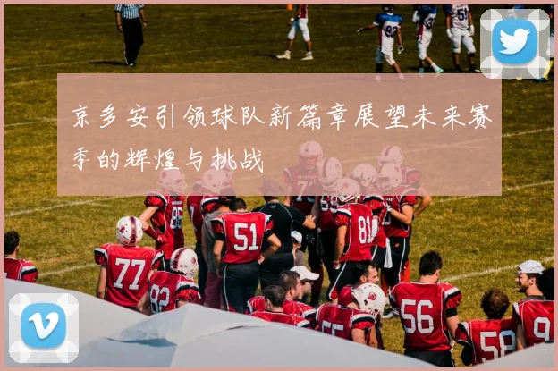 京多安引领球队新篇章展望未来赛季的辉煌与挑战