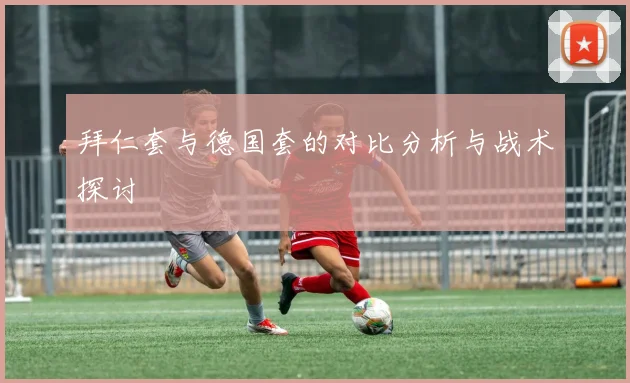 拜仁套与德国套的对比分析与战术探讨