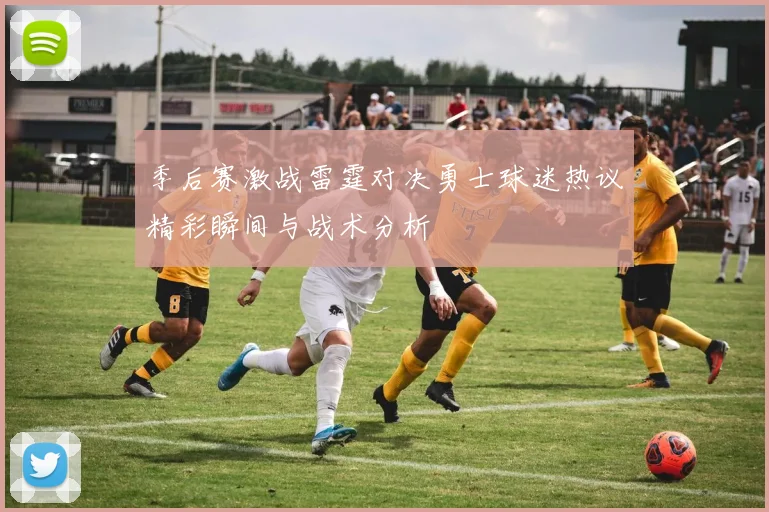 季后赛激战雷霆对决勇士球迷热议精彩瞬间与战术分析