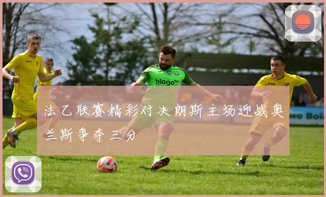 法乙联赛精彩对决朗斯主场迎战奥兰斯争夺三分