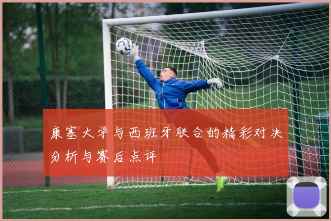 康塞大学与西班牙联合的精彩对决分析与赛后点评